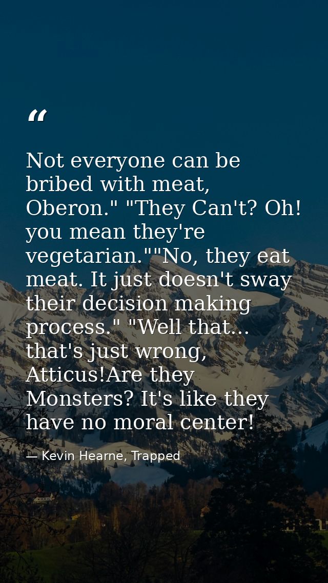 Not everyone can be bribed with meat, Oberon." "They Can't? Oh! you mean they're vegetarian.""No, they eat meat. It just — Kevin Hearne, Trapped