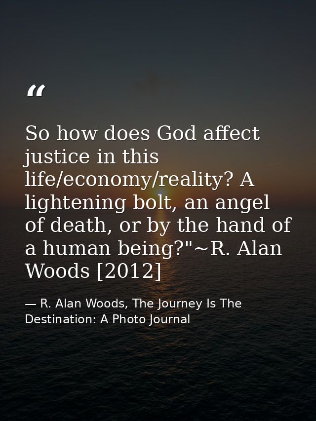 So how does God affect justice in this life/economy/reality? A lightening bolt, an angel of death, or by the hand of a h — R. Alan Woods, The Journey Is The Destination: A Photo Journal