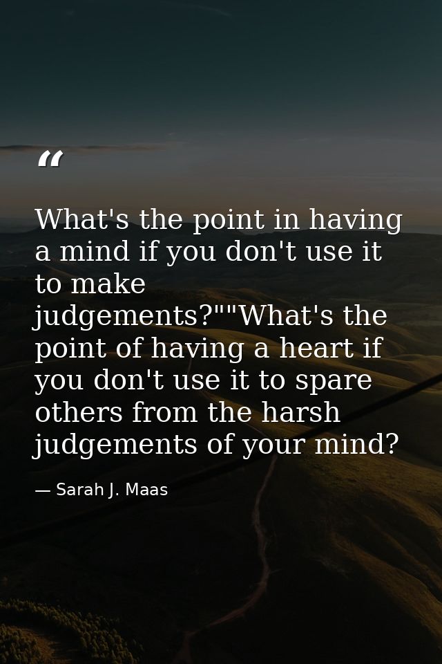 What's the point in having a mind if you don't use it to make judgements?""What's the point of having a heart if you don — Sarah J. Maas