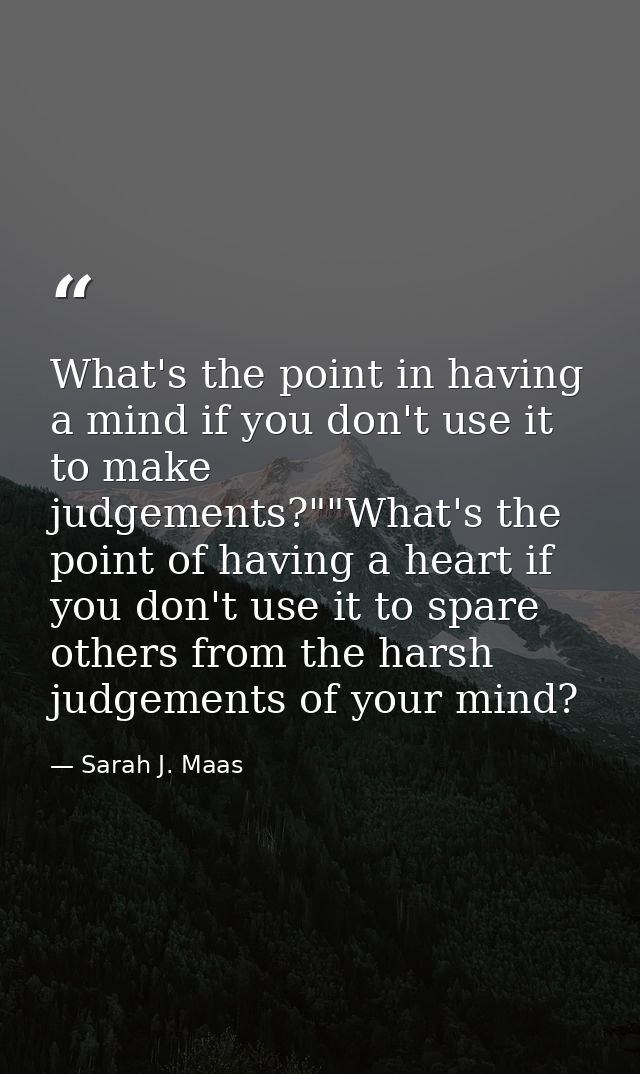 What's the point in having a mind if you don't use it to make judgements?""What's the point of having a heart if you don — Sarah J. Maas