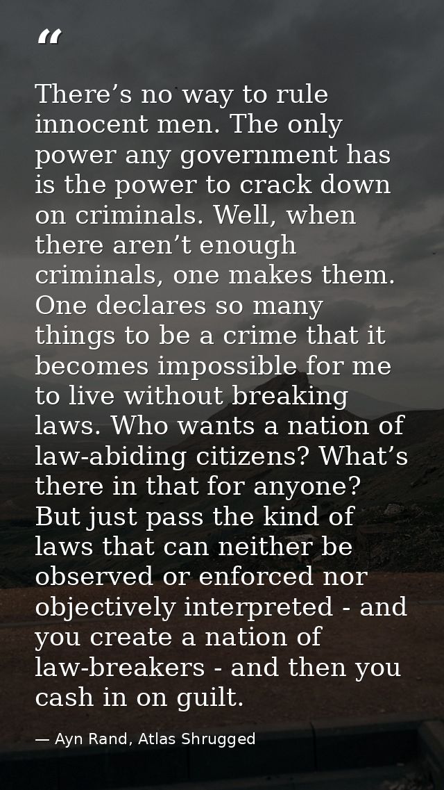 There’s no way to rule innocent men. The only power any government has is the power to crack down on criminals. Well, wh — Ayn Rand, Atlas Shrugged