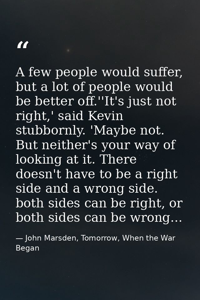 A few people would suffer, but a lot of people would be better off.''It's just not right,' said Kevin stubbornly. 'Maybe — John Marsden, Tomorrow, When the War Began