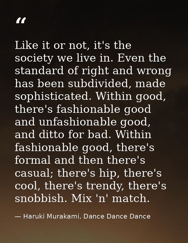 Like it or not, it's the society we live in. Even the standard of right and wrong has been subdivided, made sophisticate — Haruki Murakami, Dance Dance Dance