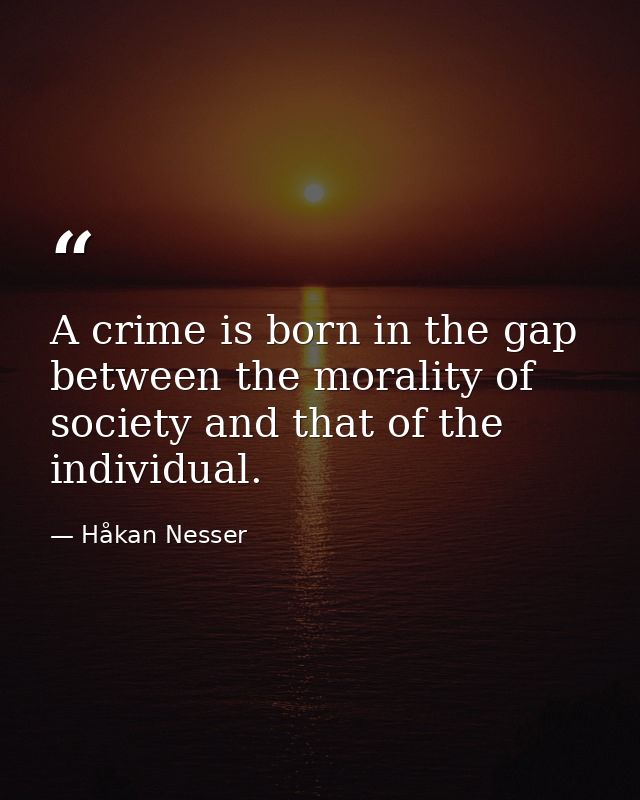 A crime is born in the gap between the morality of society and that of the individual. — Håkan Nesser