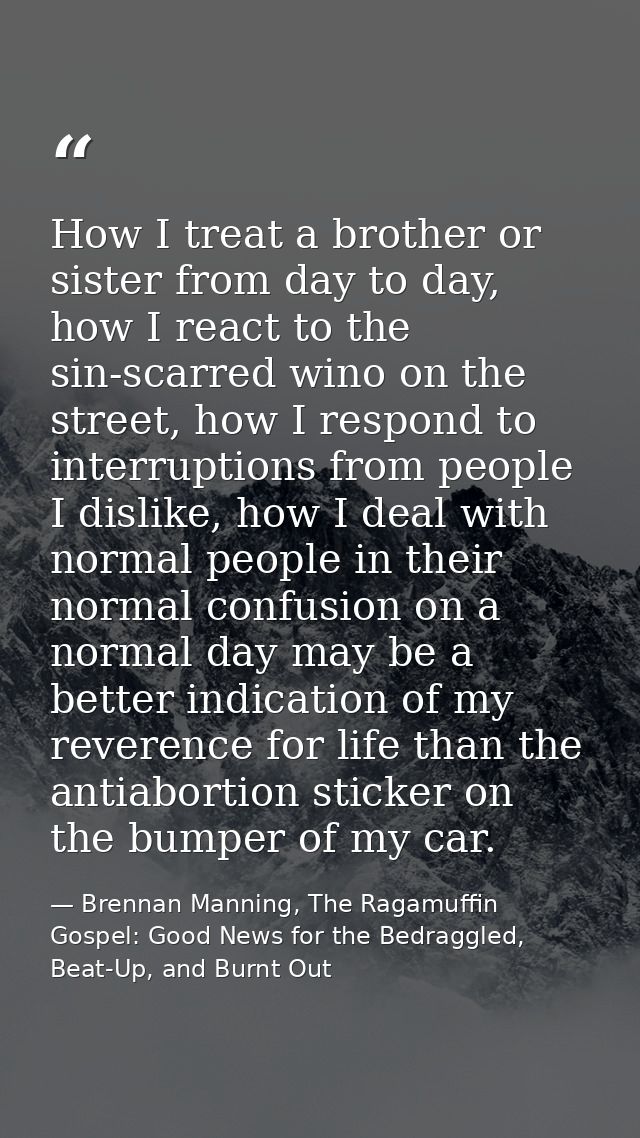 How I treat a brother or sister from day to day, how I react to the sin-scarred wino on the street, how I respond to int — Brennan Manning, The Ragamuffin Gospel: Good News for the Bedraggled, Beat-Up, and Burnt Out