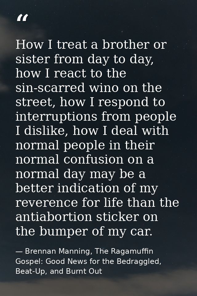 How I treat a brother or sister from day to day, how I react to the sin-scarred wino on the street, how I respond to int — Brennan Manning, The Ragamuffin Gospel: Good News for the Bedraggled, Beat-Up, and Burnt Out