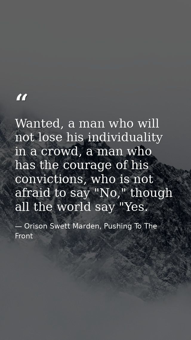 Wanted, a man who will not lose his individuality in a crowd, a man who has the courage of his convictions, who is not a — Orison Swett Marden, Pushing To The Front