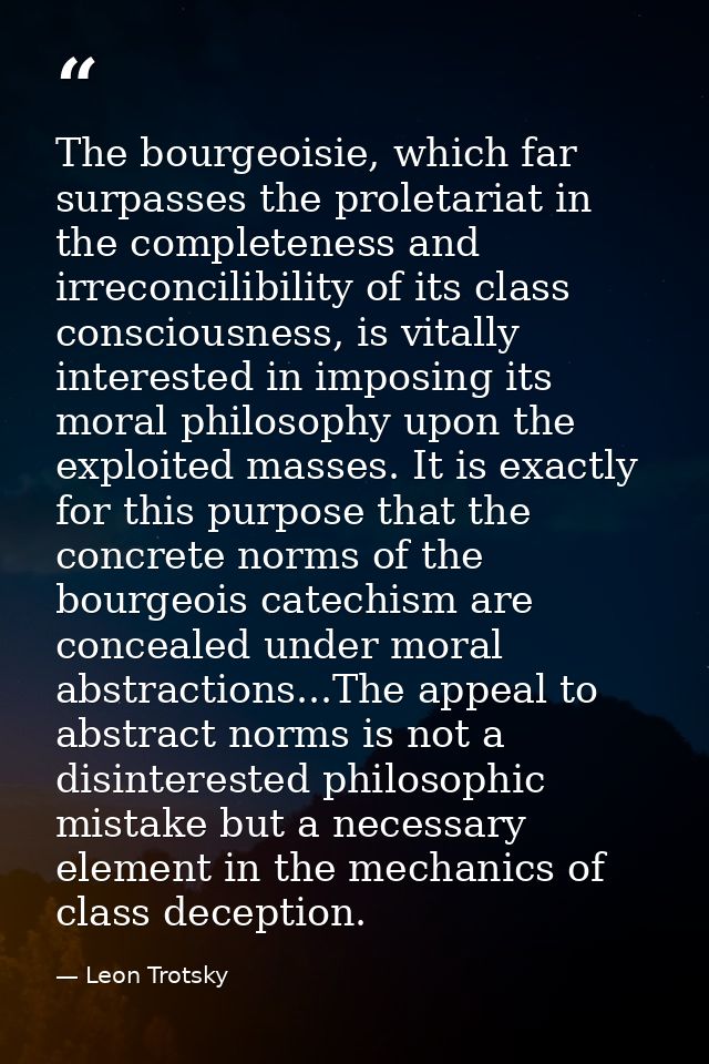 The bourgeoisie, which far surpasses the proletariat in the completeness and irreconcilibility of its class consciousnes — Leon Trotsky