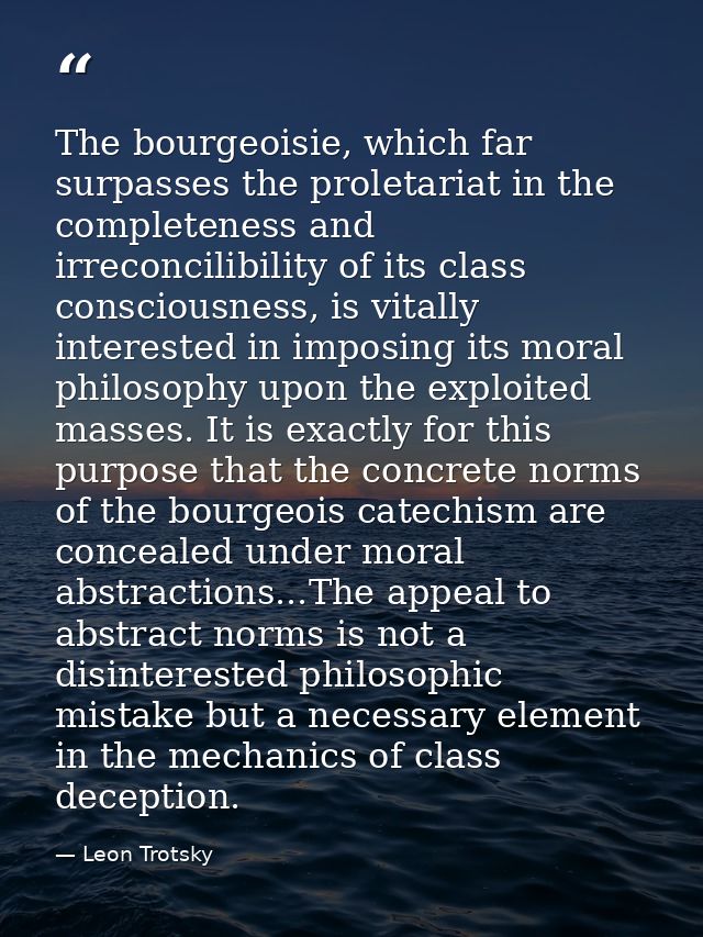 The bourgeoisie, which far surpasses the proletariat in the completeness and irreconcilibility of its class consciousnes — Leon Trotsky