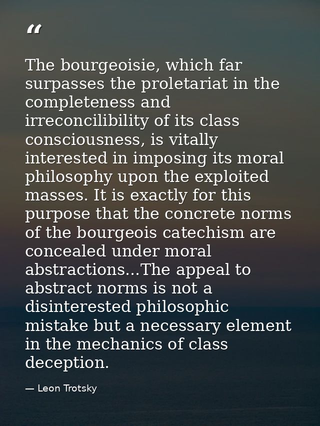 The bourgeoisie, which far surpasses the proletariat in the completeness and irreconcilibility of its class consciousnes — Leon Trotsky