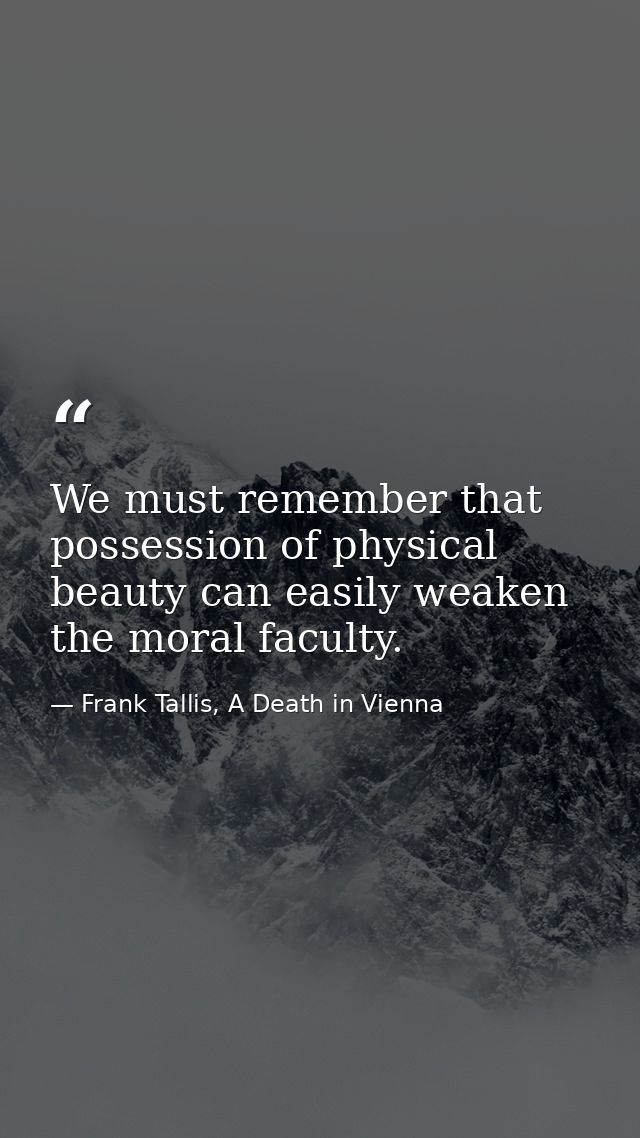 We must remember that possession of physical beauty can easily weaken the moral faculty. — Frank Tallis, A Death in Vienna