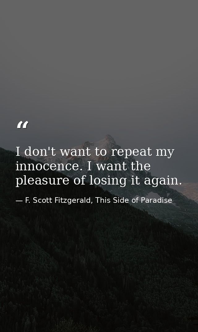 I don't want to repeat my innocence. I want the pleasure of losing it again. — F. Scott Fitzgerald, This Side of Paradise