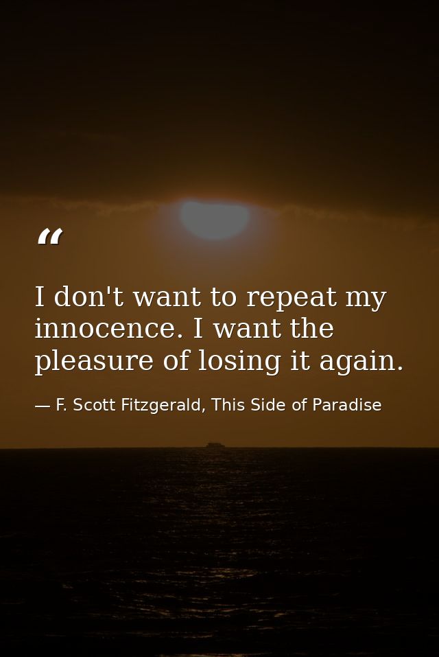 I don't want to repeat my innocence. I want the pleasure of losing it again. — F. Scott Fitzgerald, This Side of Paradise