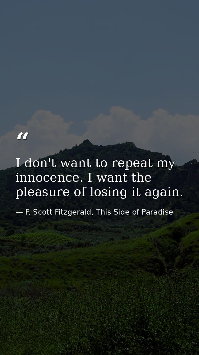 I don't want to repeat my innocence. I want the pleasure of losing it again. — F. Scott Fitzgerald, This Side of Paradise