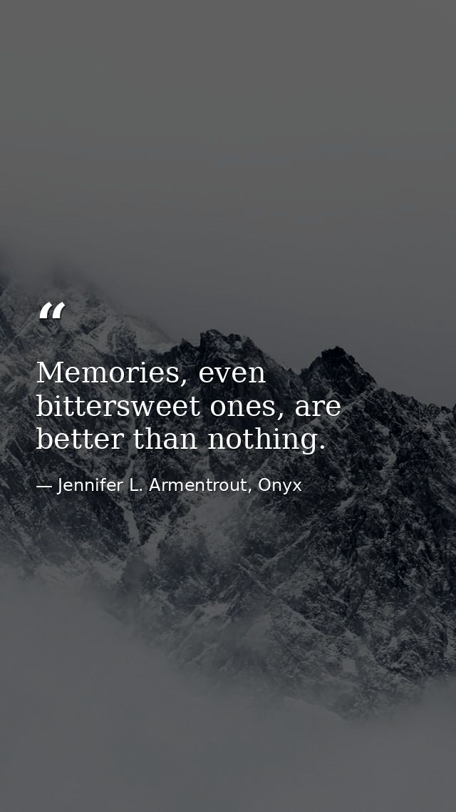 Memories, even bittersweet ones, are better than nothing. — Jennifer L. Armentrout, Onyx