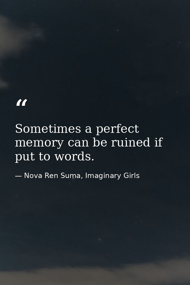 Sometimes a perfect memory can be ruined if put to words. — Nova Ren Suma, Imaginary Girls