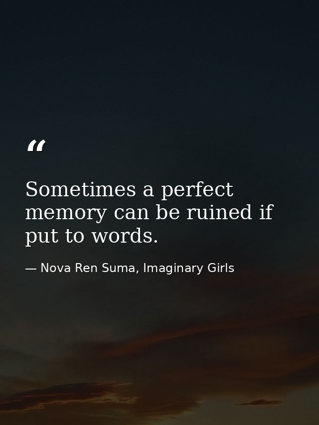 Sometimes a perfect memory can be ruined if put to words. — Nova Ren Suma, Imaginary Girls