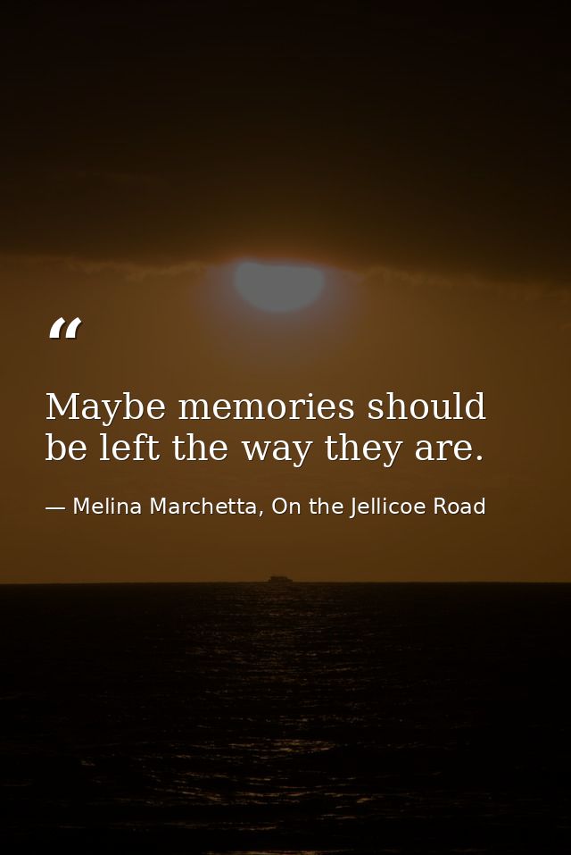 Maybe memories should be left the way they are. — Melina Marchetta, On the Jellicoe Road