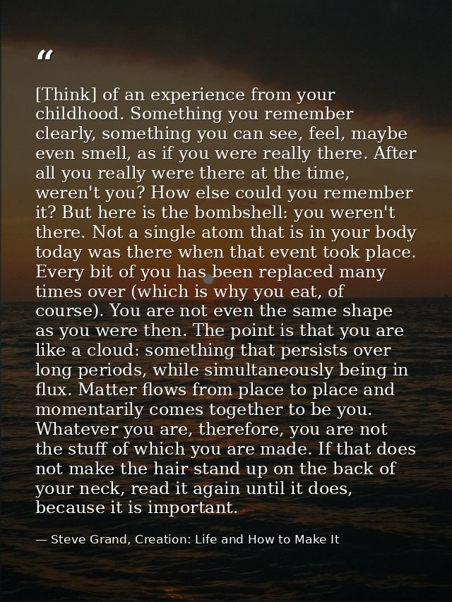 [Think] of an experience from your childhood. Something you remember clearly, something you can see, feel, maybe even sm — Steve Grand, Creation: Life and How to Make It