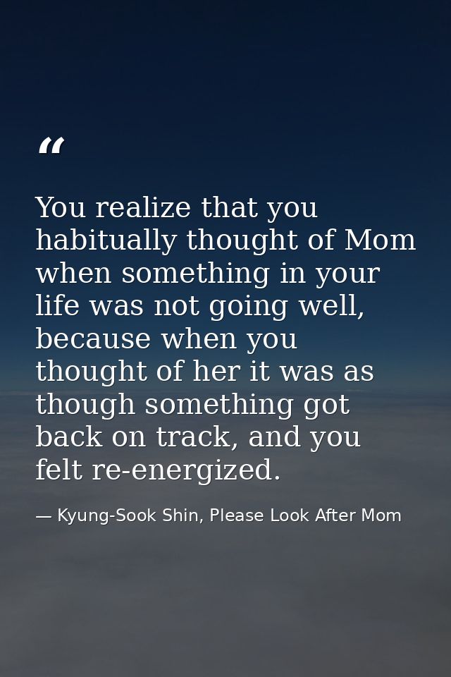 You realize that you habitually thought of Mom when something in your life was not going well, because when you thought  — Kyung-Sook Shin, Please Look After Mom