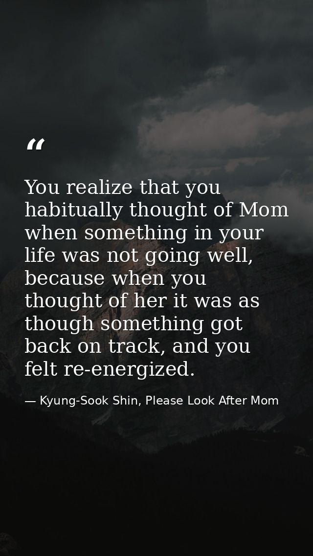 You realize that you habitually thought of Mom when something in your life was not going well, because when you thought  — Kyung-Sook Shin, Please Look After Mom