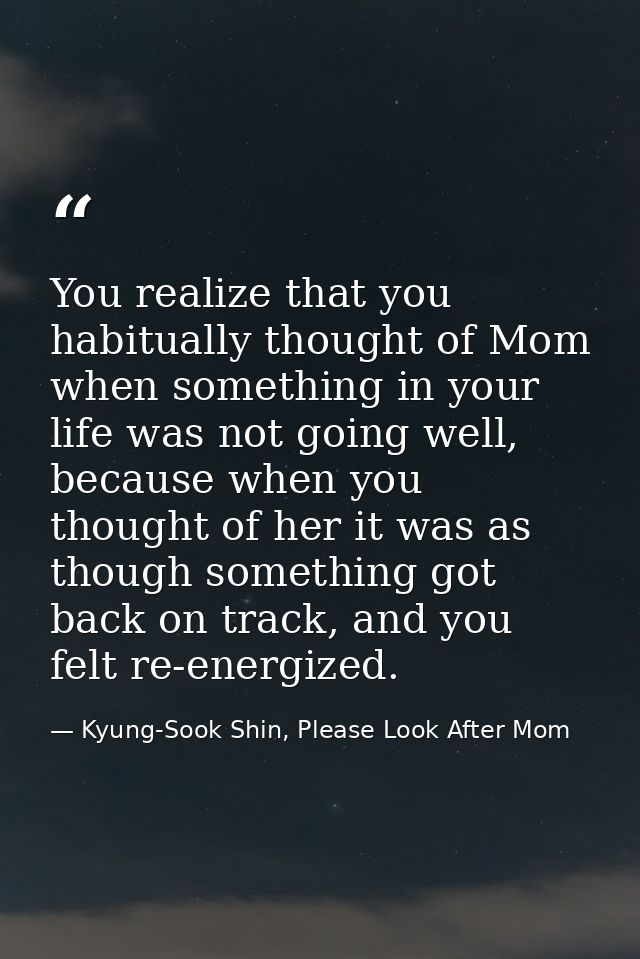 You realize that you habitually thought of Mom when something in your life was not going well, because when you thought  — Kyung-Sook Shin, Please Look After Mom