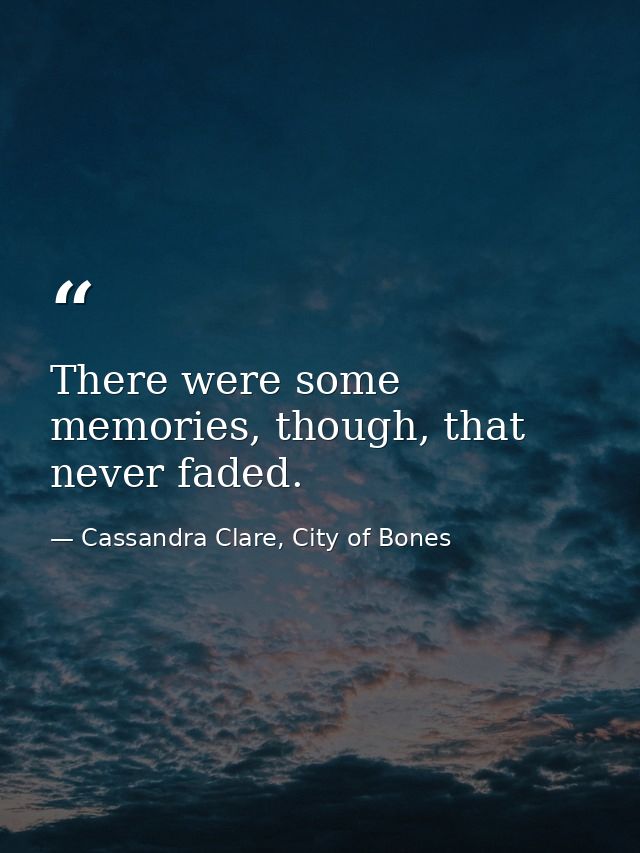 There were some memories, though, that never faded. — Cassandra Clare, City of Bones