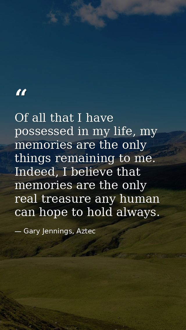 Of all that I have possessed in my life, my memories are the only things remaining to me. Indeed, I believe that memorie — Gary Jennings, Aztec