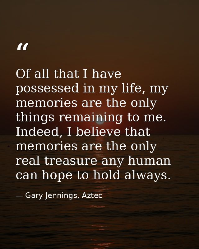 Of all that I have possessed in my life, my memories are the only things remaining to me. Indeed, I believe that memorie — Gary Jennings, Aztec