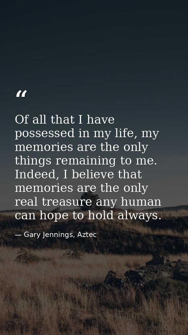 Of all that I have possessed in my life, my memories are the only things remaining to me. Indeed, I believe that memorie — Gary Jennings, Aztec