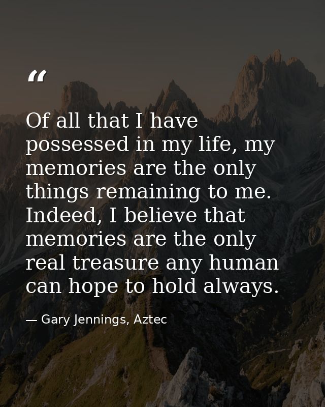Of all that I have possessed in my life, my memories are the only things remaining to me. Indeed, I believe that memorie — Gary Jennings, Aztec