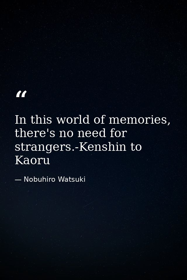 In this world of memories, there's no need for strangers.-Kenshin to Kaoru — Nobuhiro Watsuki