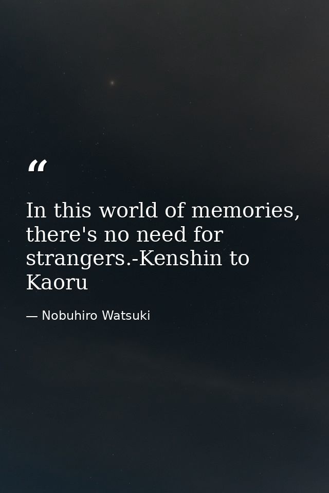 In this world of memories, there's no need for strangers.-Kenshin to Kaoru — Nobuhiro Watsuki