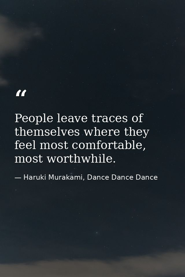 People leave traces of themselves where they feel most comfortable, most worthwhile. — Haruki Murakami, Dance Dance Dance