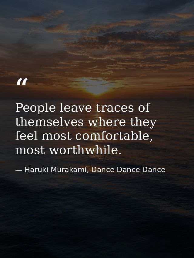 People leave traces of themselves where they feel most comfortable, most worthwhile. — Haruki Murakami, Dance Dance Dance
