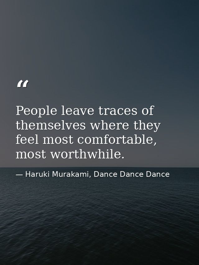 People leave traces of themselves where they feel most comfortable, most worthwhile. — Haruki Murakami, Dance Dance Dance