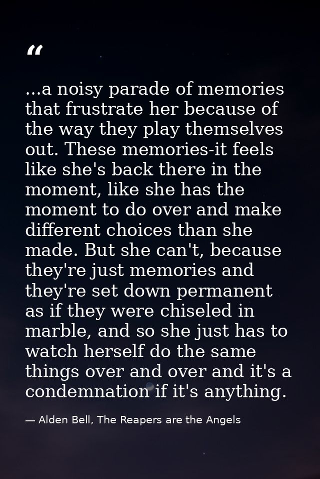 ...a noisy parade of memories that frustrate her because of the way they play themselves out. These memories-it feels li — Alden Bell, The Reapers are the Angels