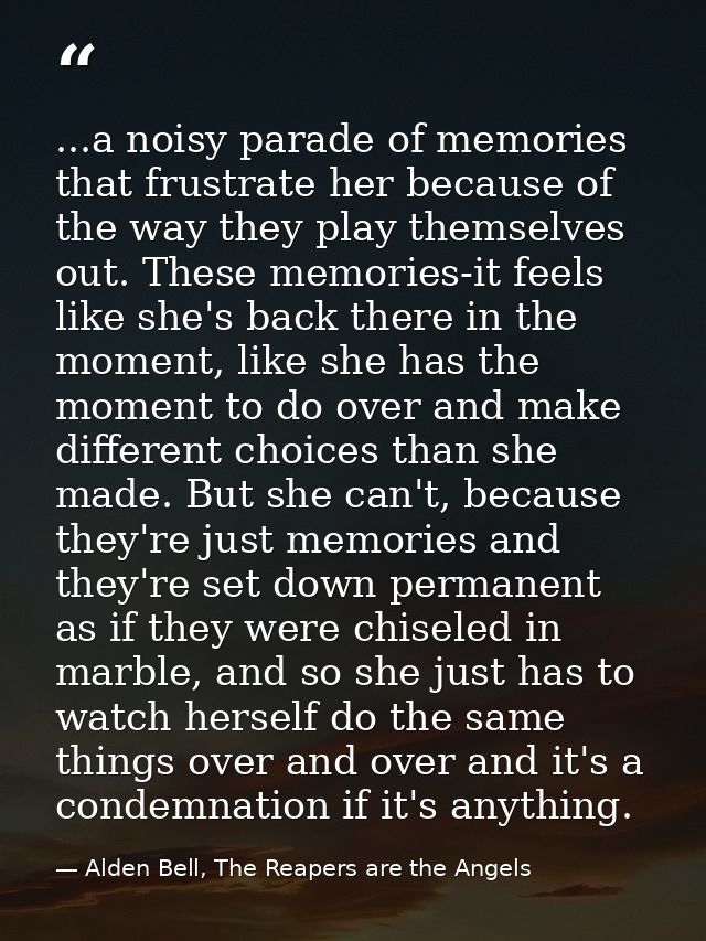 ...a noisy parade of memories that frustrate her because of the way they play themselves out. These memories-it feels li — Alden Bell, The Reapers are the Angels