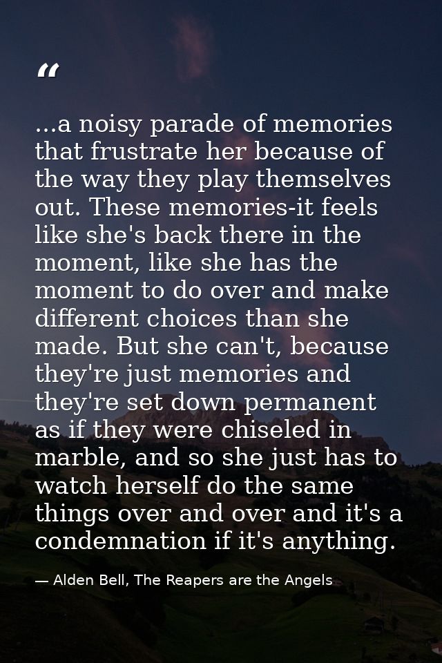 ...a noisy parade of memories that frustrate her because of the way they play themselves out. These memories-it feels li — Alden Bell, The Reapers are the Angels