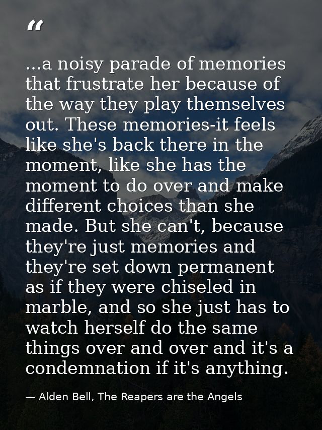 ...a noisy parade of memories that frustrate her because of the way they play themselves out. These memories-it feels li — Alden Bell, The Reapers are the Angels