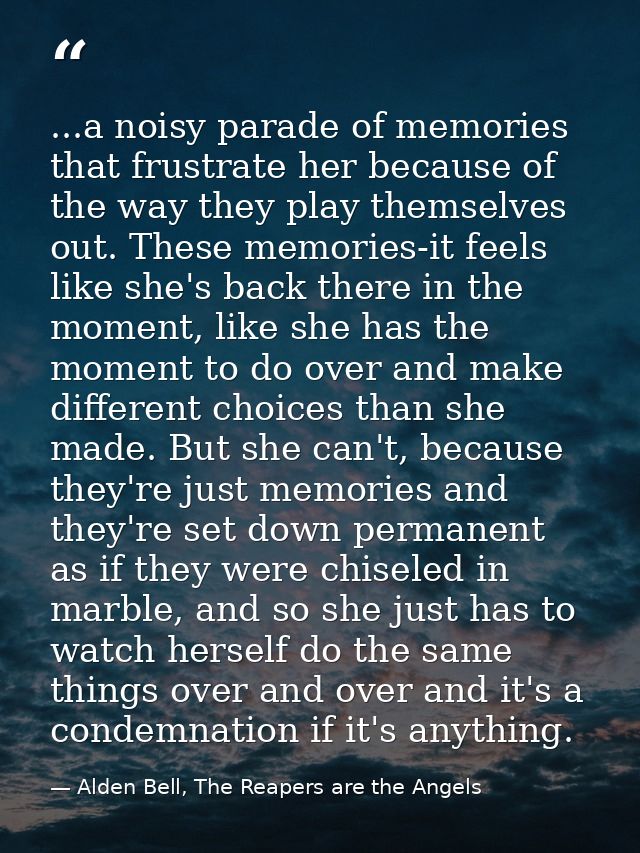 ...a noisy parade of memories that frustrate her because of the way they play themselves out. These memories-it feels li — Alden Bell, The Reapers are the Angels