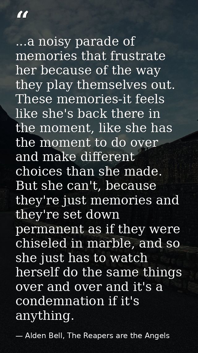 ...a noisy parade of memories that frustrate her because of the way they play themselves out. These memories-it feels li — Alden Bell, The Reapers are the Angels