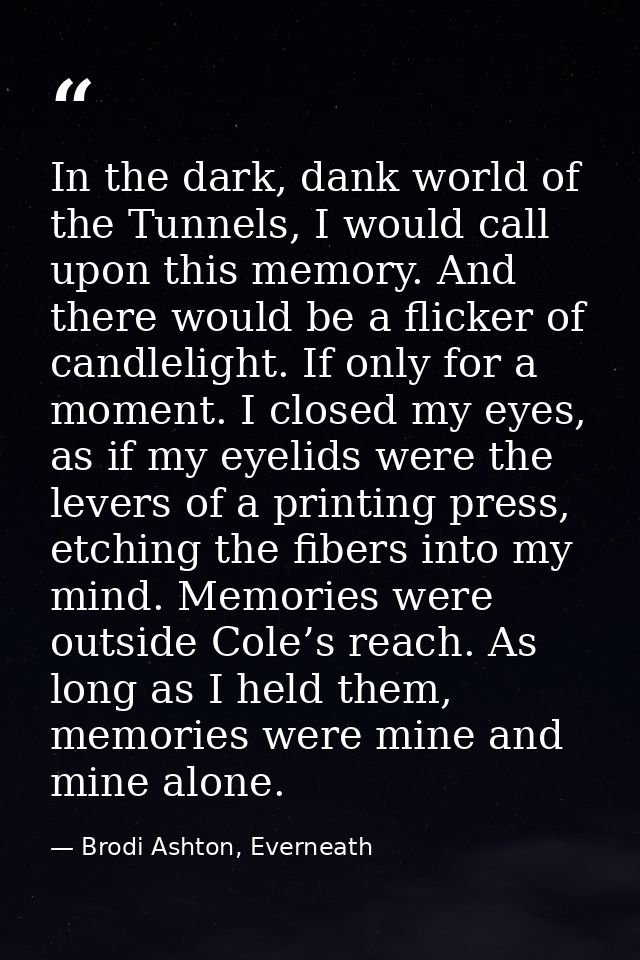 In the dark, dank world of the Tunnels, I would call upon this memory. And there would be a flicker of candlelight. If o — Brodi Ashton, Everneath