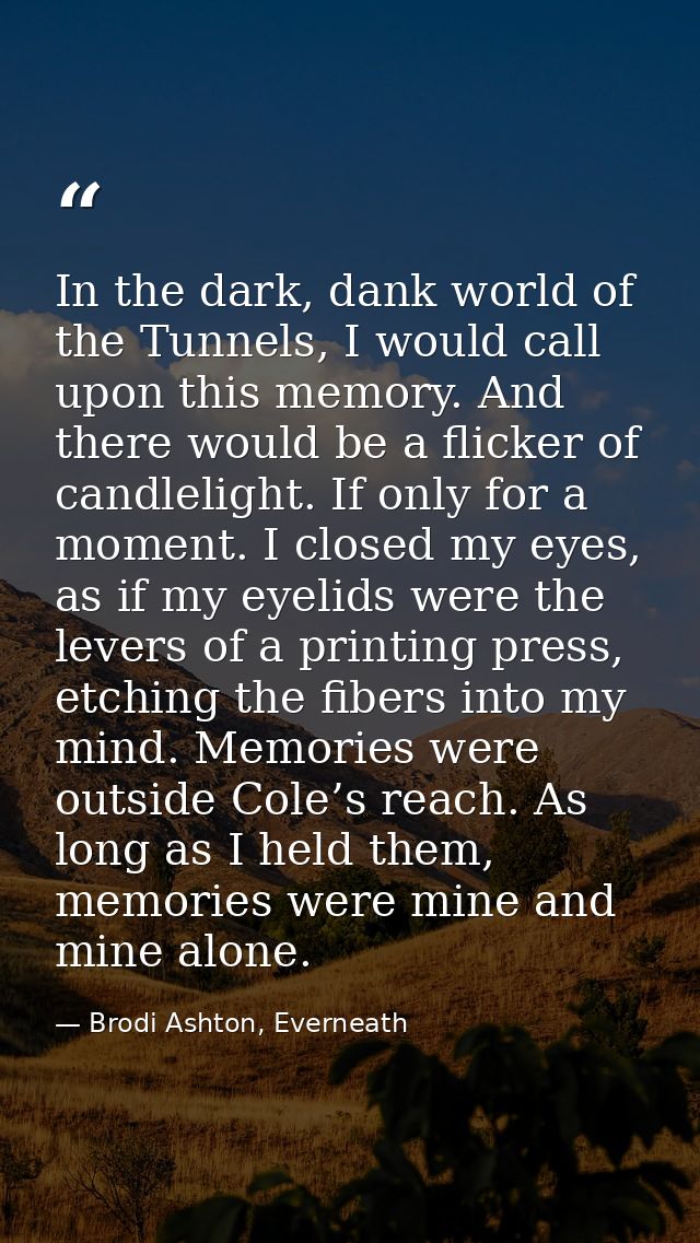 In the dark, dank world of the Tunnels, I would call upon this memory. And there would be a flicker of candlelight. If o — Brodi Ashton, Everneath