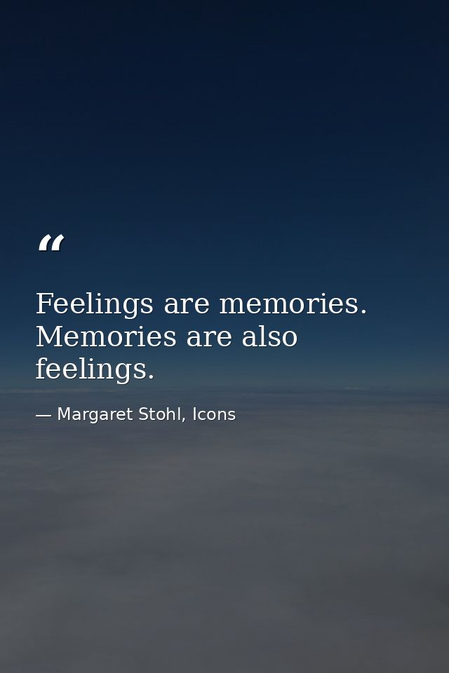 Feelings are memories. Memories are also feelings. — Margaret Stohl, Icons