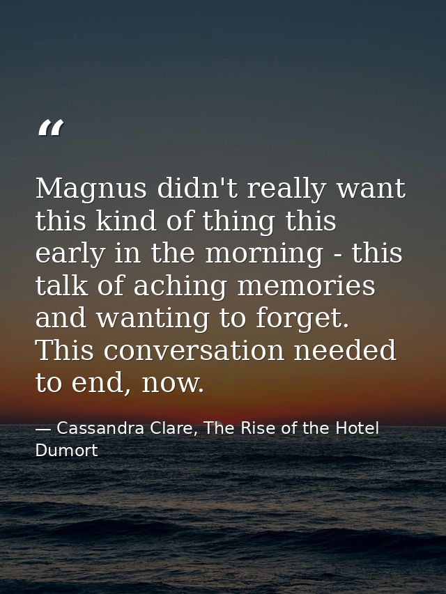Magnus didn't really want this kind of thing this early in the morning - this talk of aching memories and wanting to for — Cassandra Clare, The Rise of the Hotel Dumort