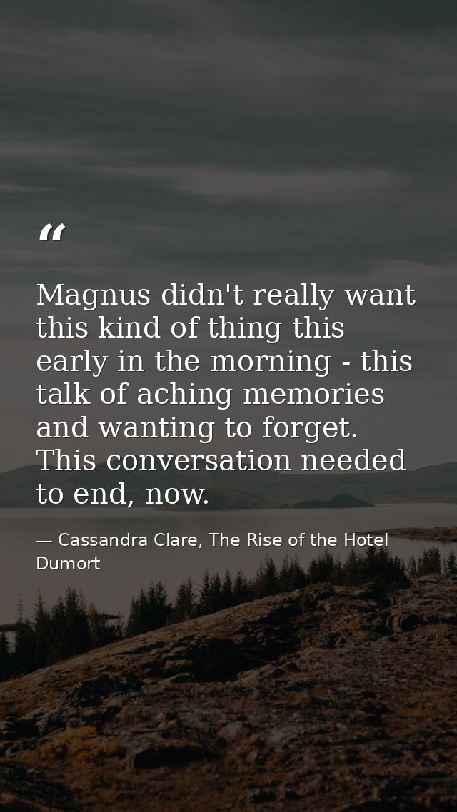 Magnus didn't really want this kind of thing this early in the morning - this talk of aching memories and wanting to for — Cassandra Clare, The Rise of the Hotel Dumort