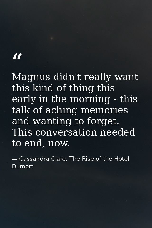 Magnus didn't really want this kind of thing this early in the morning - this talk of aching memories and wanting to for — Cassandra Clare, The Rise of the Hotel Dumort