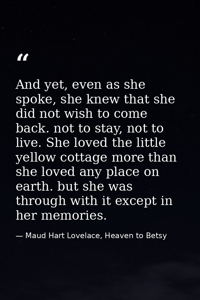 And yet, even as she spoke, she knew that she did not wish to come back. not to stay, not to live. She loved the little  — Maud Hart Lovelace, Heaven to Betsy