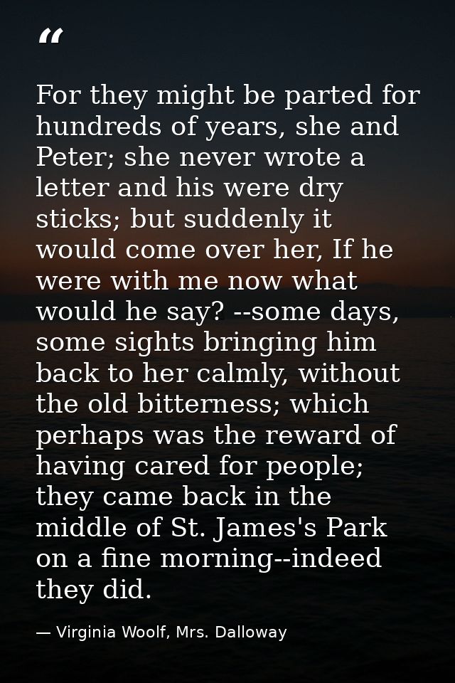 For they might be parted for hundreds of years, she and Peter; she never wrote a letter and his were dry sticks; but sud — Virginia Woolf, Mrs. Dalloway